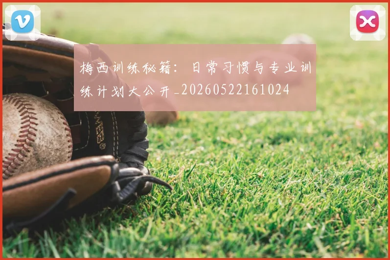 梅西训练秘籍：日常习惯与专业训练计划大公开_20260522161024