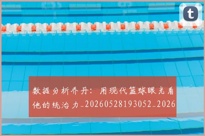 数据分析乔丹:用现代篮球眼光看他的统治力_20260528193052_20260609202614