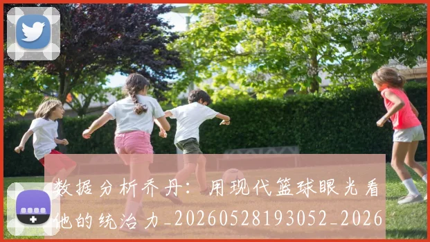 数据分析乔丹:用现代篮球眼光看他的统治力_20260528193052_20260609202614