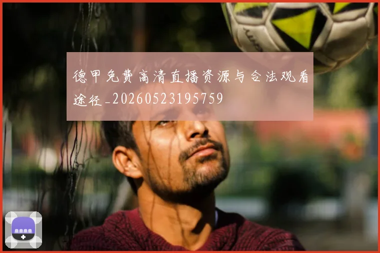 德甲免费高清直播资源与合法观看途径_20260523195759