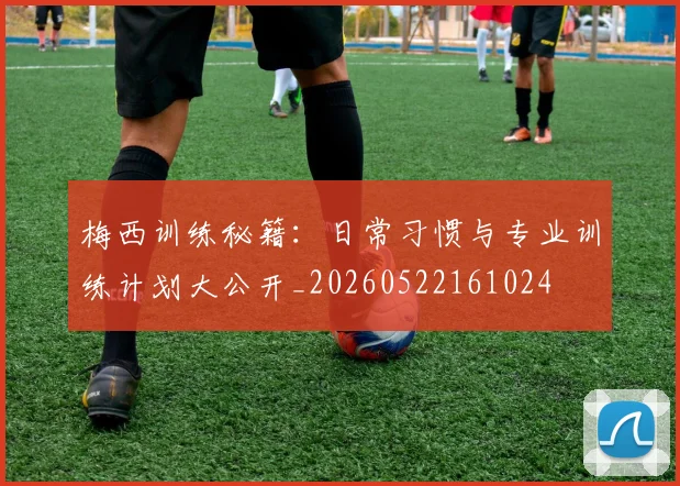 梅西训练秘籍：日常习惯与专业训练计划大公开_20260522161024
