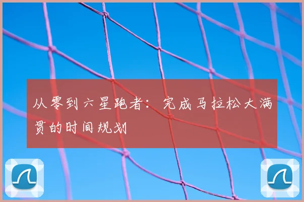 从零到六星跑者：完成马拉松大满贯的时间规划