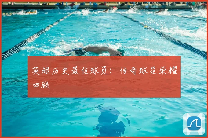 英超历史最佳球员:传奇球星荣耀回顾
